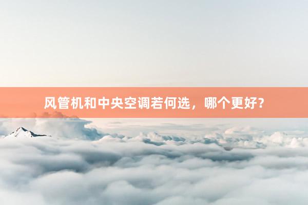 风管机和中央空调若何选，哪个更好？