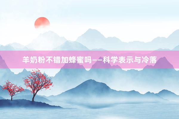 羊奶粉不错加蜂蜜吗——科学表示与冷落