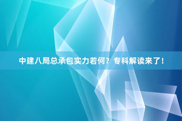 中建八局总承包实力若何？专科解读来了！