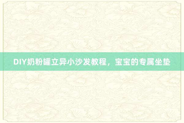 DIY奶粉罐立异小沙发教程，宝宝的专属坐垫