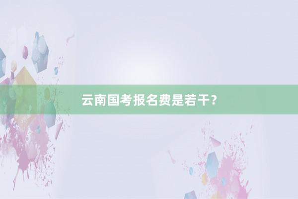 云南国考报名费是若干？