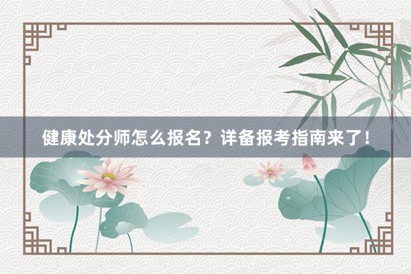 健康处分师怎么报名？详备报考指南来了！