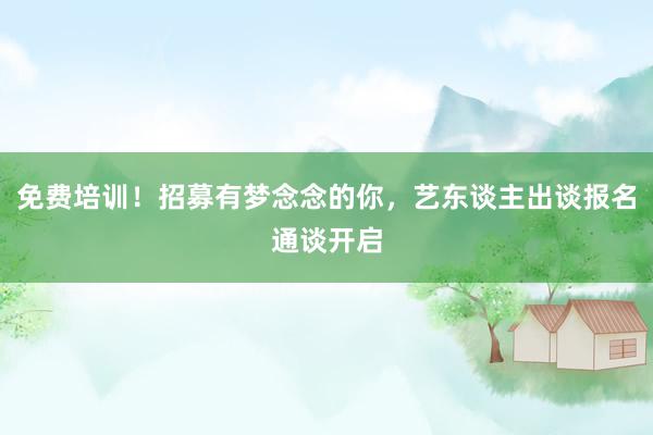 免费培训！招募有梦念念的你，艺东谈主出谈报名通谈开启
