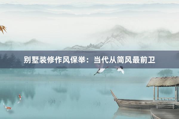 别墅装修作风保举：当代从简风最前卫