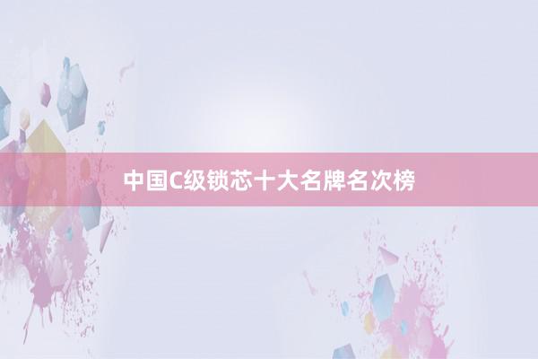 中国C级锁芯十大名牌名次榜