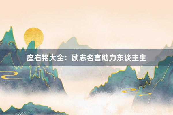 座右铭大全：励志名言助力东谈主生
