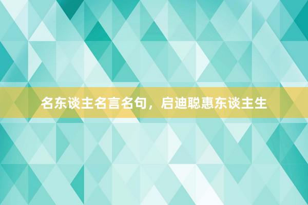 名东谈主名言名句，启迪聪惠东谈主生