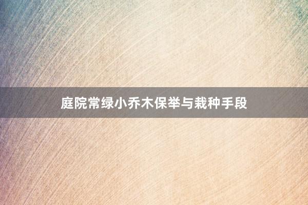 庭院常绿小乔木保举与栽种手段