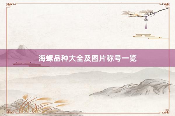 海螺品种大全及图片称号一览