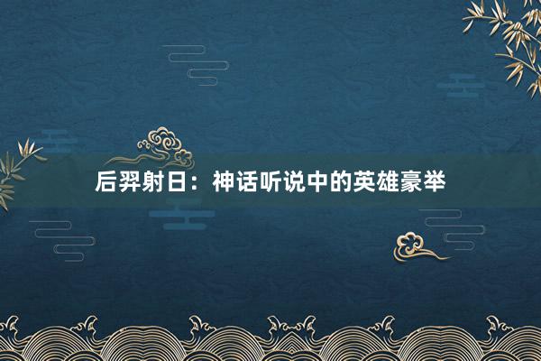 后羿射日：神话听说中的英雄豪举